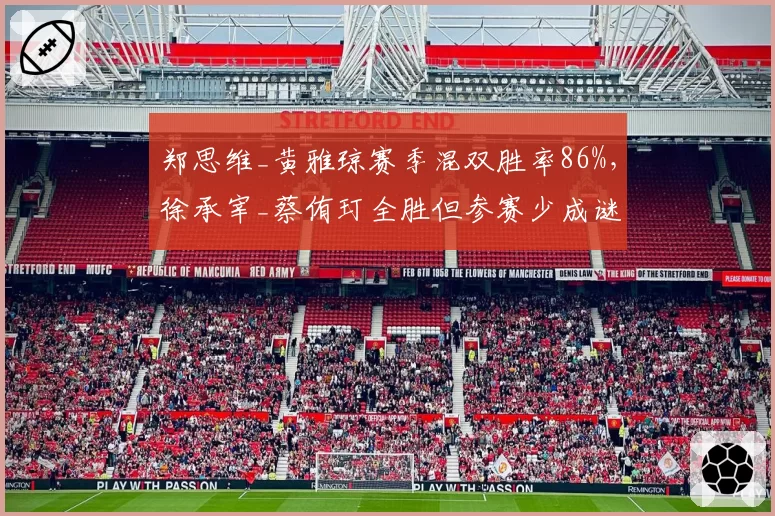 郑思维_黄雅琼赛季混双胜率86%,徐承宰_蔡侑玎全胜但参赛少成谜