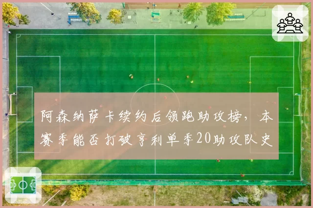 阿森纳萨卡续约后领跑助攻榜，本赛季能否打破亨利单季20助攻队史纪录？