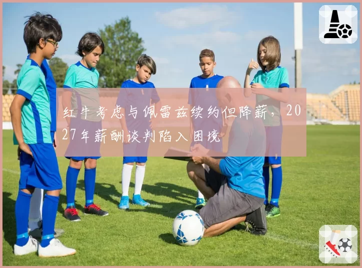 红牛考虑与佩雷兹续约但降薪，2027年薪酬谈判陷入困境