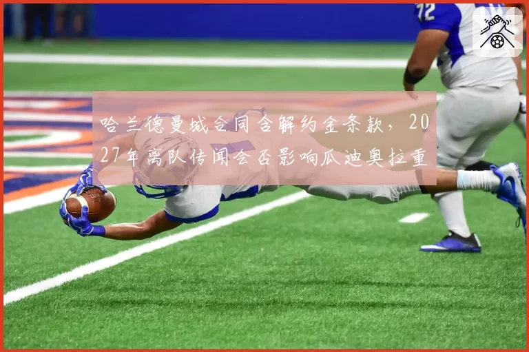 哈兰德曼城合同含解约金条款，2027年离队传闻会否影响瓜迪奥拉重建计划？