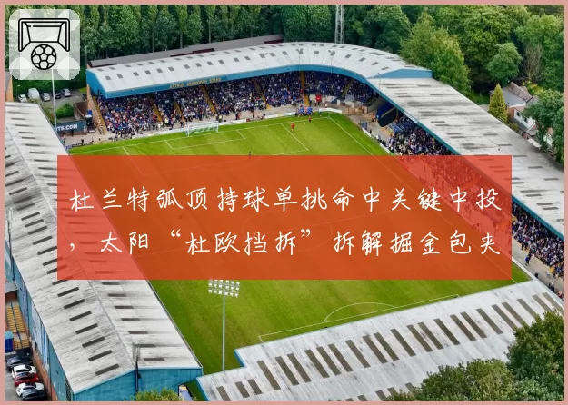 杜兰特弧顶持球单挑命中关键中投，太阳“杜欧挡拆”拆解掘金包夹策略
