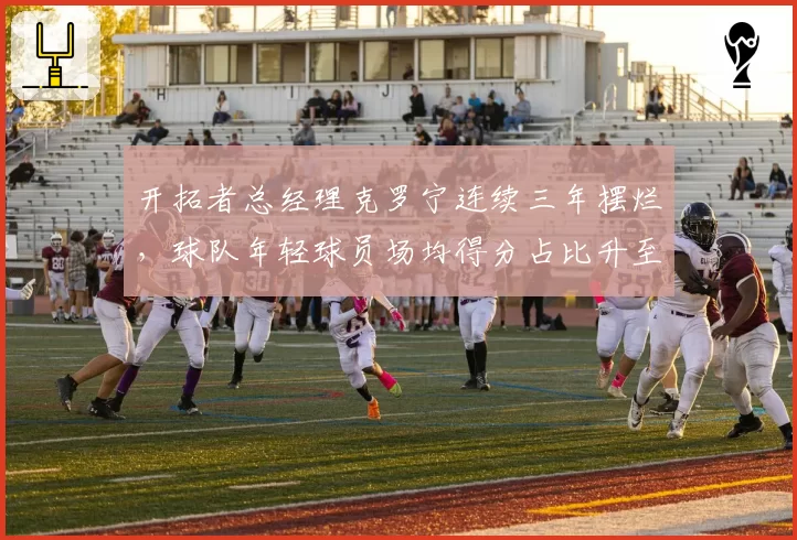 开拓者总经理克罗宁连续三年摆烂,球队年轻球员场均得分占比升至68%