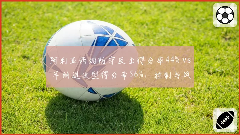 阿利亚西姆防守反击得分率44% vs 辛纳进攻型得分率56%,控制与风险两种哲学