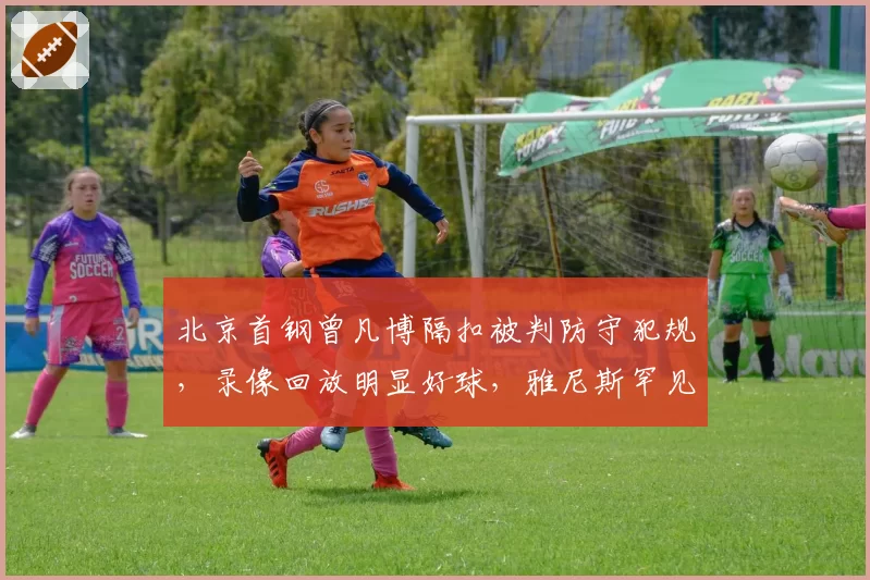 北京首钢曾凡博隔扣被判防守犯规,录像回放明显好球,雅尼斯罕见失控咆哮技术台