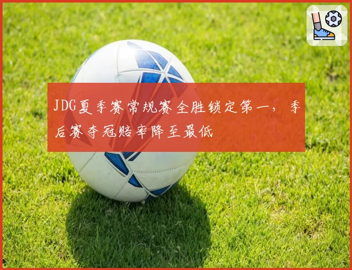 JDG夏季赛常规赛全胜锁定第一,季后赛夺冠赔率降至最低