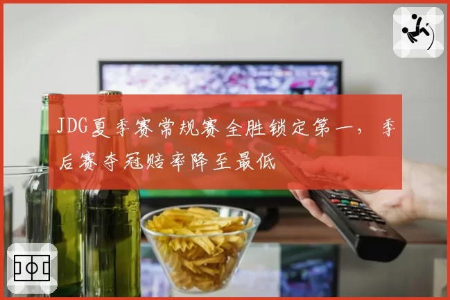 JDG夏季赛常规赛全胜锁定第一,季后赛夺冠赔率降至最低