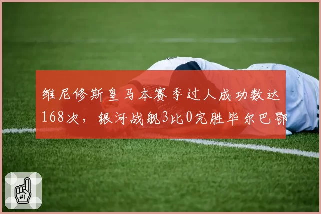 维尼修斯皇马本赛季过人成功数达168次,银河战舰3比0完胜毕尔巴鄂竞技