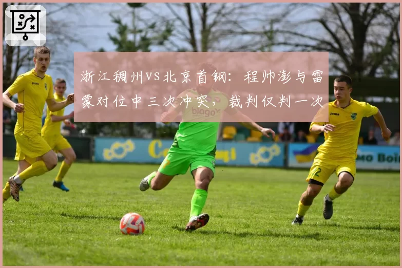 浙江稠州vs北京首钢:程帅澎与雷蒙对位中三次冲突,裁判仅判一次普通犯规
