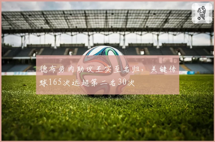 德布劳内助攻王实至名归，关键传球165次远超第二名30次